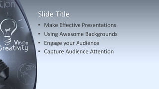 Slide Title
• Make Effective Presentations
• Using Awesome Backgrounds
• Engage your Audience
• Capture Audience Attention
 