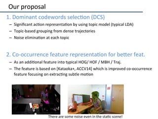 Our	proposal	
•  1.	Dominant	codewords	selec2on	(DCS)	
–  Signiﬁcant	ac2on	representa2on	by	using	topic	model	(typical	LDA...