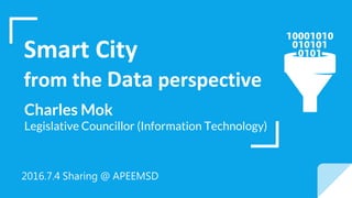Smart City
from the Data perspective
Charles Mok
Legislative Councillor (Information Technology)
2016.7.4 Sharing @ APEEMSD
 