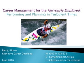Barry J Horne
Executive Career Coaching M: (0425) 308 625
E: barryjh@amnet.net.au
June 2016 L: linkedin.com/in/barryhorne
 