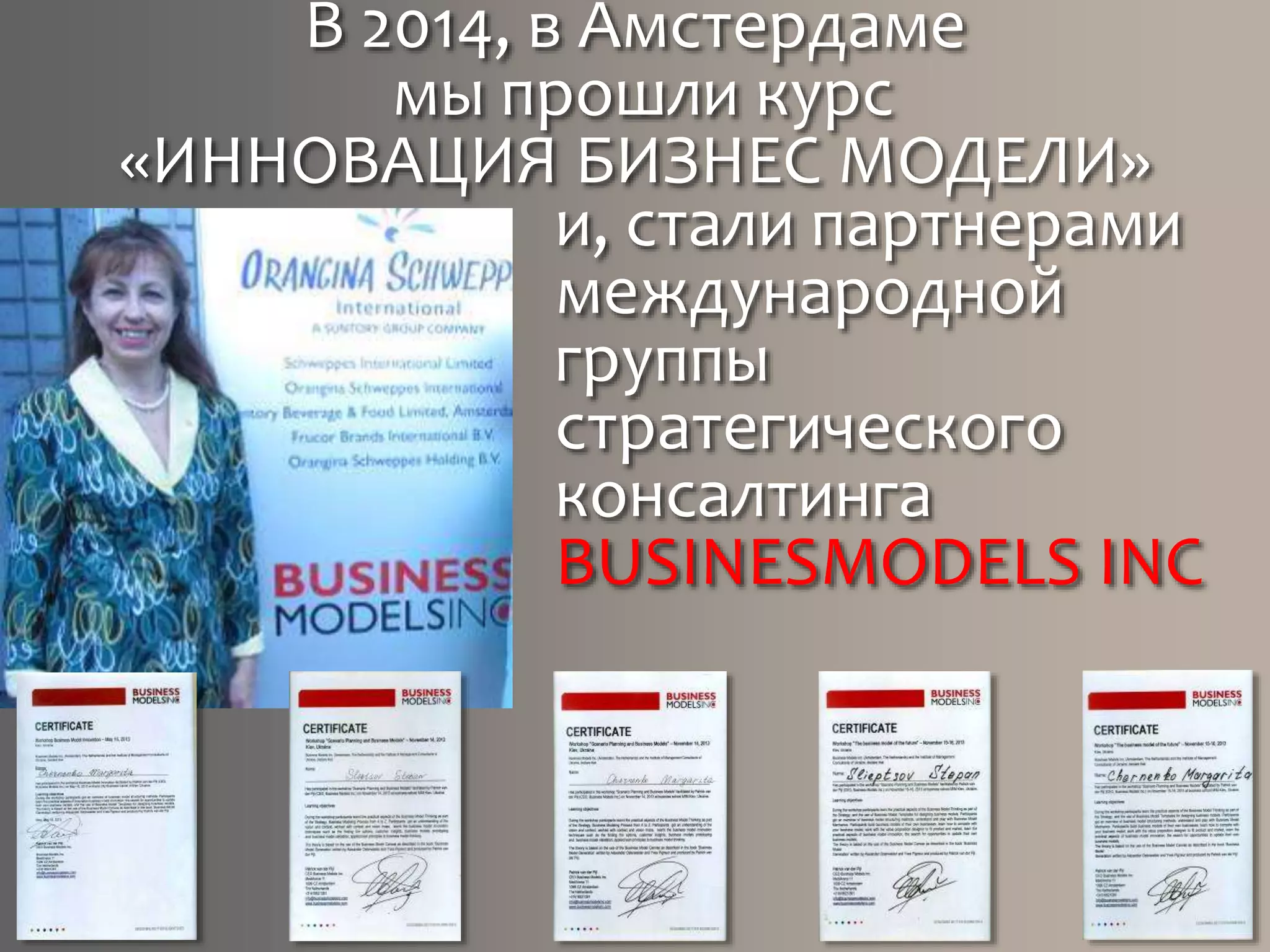 В 2014, в Амстердаме
мы прошли курс
«ИННОВАЦИЯ БИЗНЕС МОДЕЛИ»
и, стали партнерами
международной
группы
стратегического
консалтинга
BUSINESMODELS INC
 
