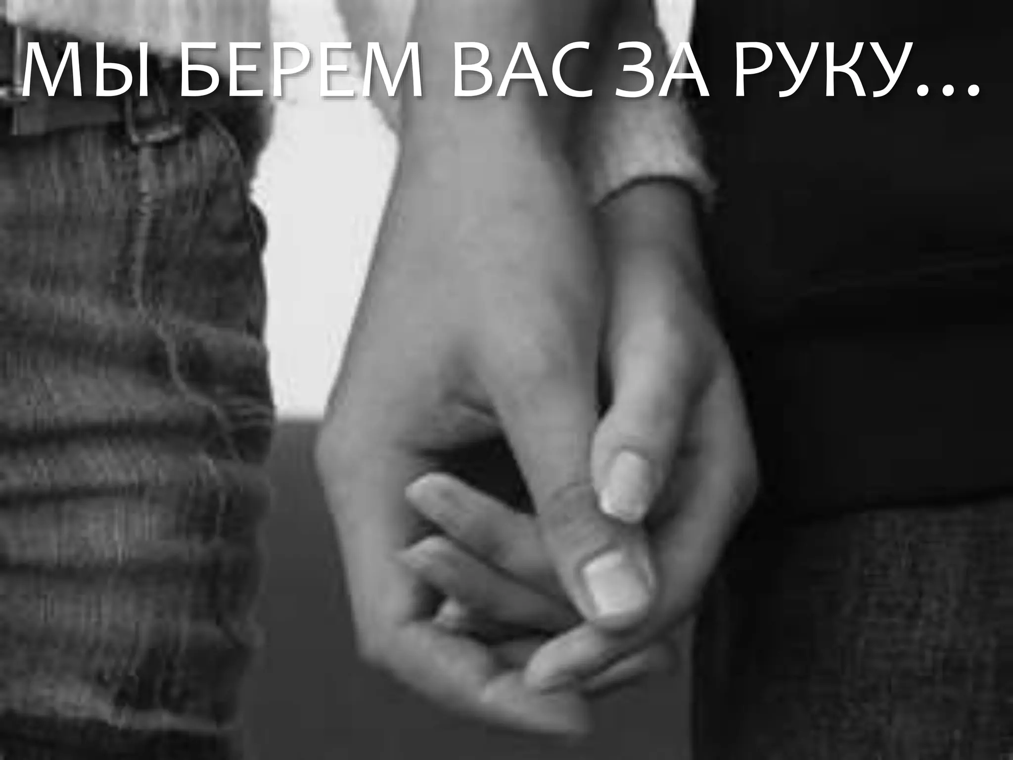 МЫ БЕРЕМ ВАС ЗА РУКУ…
 