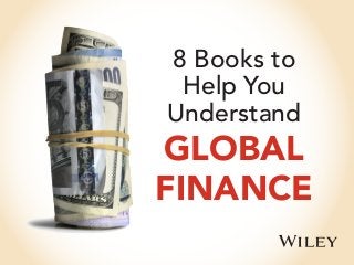 8 Books to
Help You
Understand
GLOBAL
FINANCE
 
