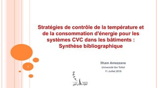 Stratégies de contrôle de la température et
de la consommation d'énergie pour les
systèmes CVC dans les bâtiments :
Synthèse bibliographique
Ilham Amezzane
Université Ibn Tofail
11 Juillet 2016
1
 