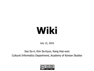 Wiki
July 12, 2016
Seo So-ri, Kim Sa-hyun, Kang Hae-won
Cultural Informatics Department, Academy of Korean Studies
 