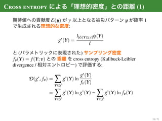 Cross entropy による「理想的密度」との距離 (1)
期待値への貢献度 E(y) が γ 以上となる被災パターン y が確率 1
で生成される理想的な密度:
g∗
(Y) =
I E(Y)≥γ φ(Y)
と (パラメトリックに表現さ...