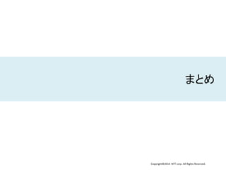 Copyright©2014 NTT corp. All Rights Reserved.
まとめ
 