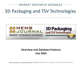 www.memsjournal.com | mr@memsjournal.com | Copyright 2016 MEMS Journal, Inc. | All rights reserved. | Proprietary and confidential.
MARKET RESEARCH DATABASE
3D Packaging and TSV Technologies
Overview and Database Features
July 2016
 