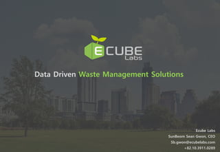 Data Driven Waste Management Solutions
Ecube Labs
SunBeom Sean Gwon, CEO
Sb.gwon@ecubelabs.com
+82.10.3911.0289
 