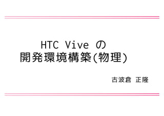 HTC Vive の 
開発環境構築(物理)
古波倉 正隆
 