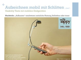 +
Aufzeichnen mobil mit Schlitten („Sled“)
Usability Tests mit mobilen Endgeräten
349,- USD
https://www.mrtappy.com
Beispi...