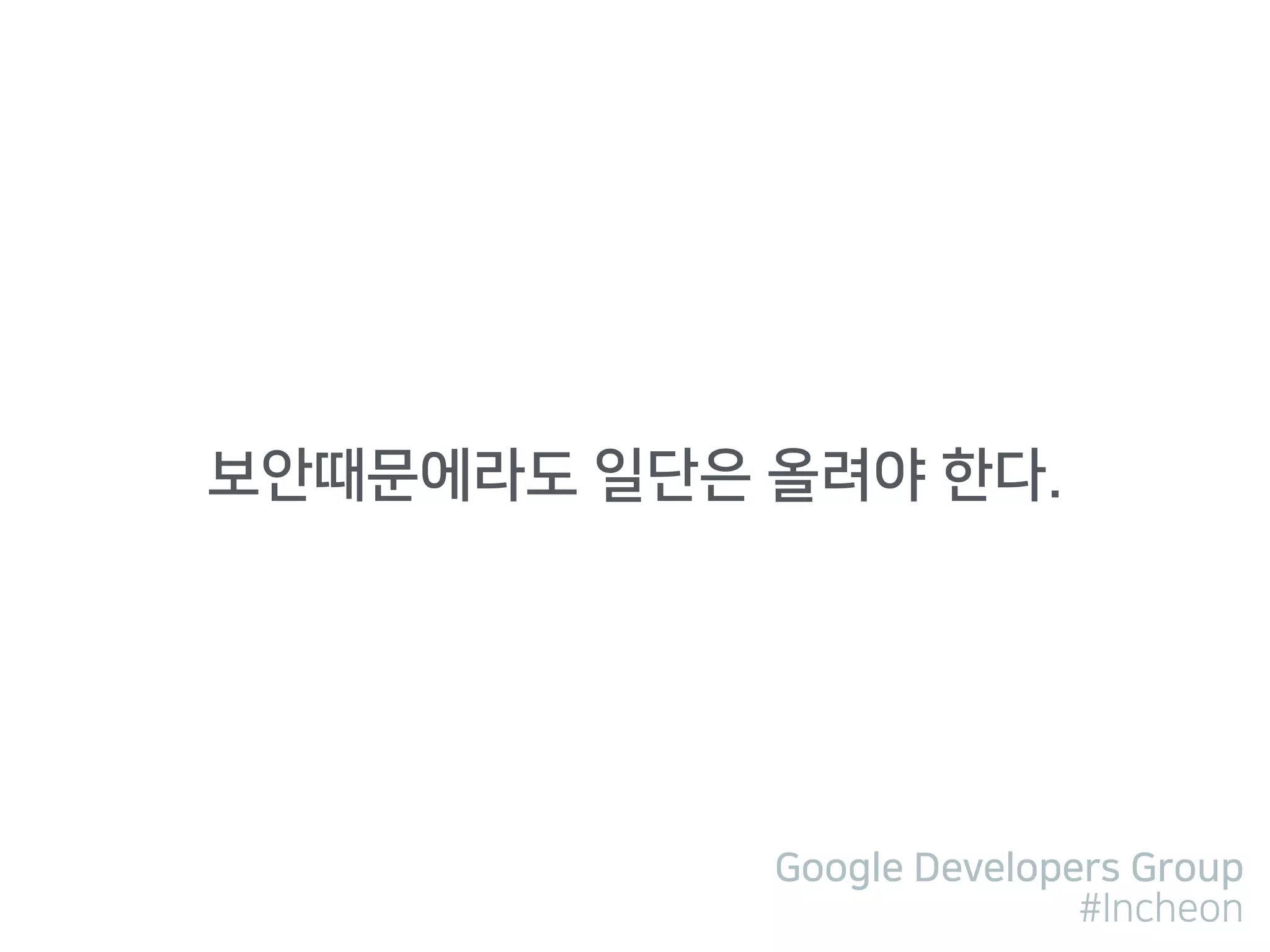 Google Developers Group
#Incheon
보안때문에라도 일단은 올려야 한다.
 