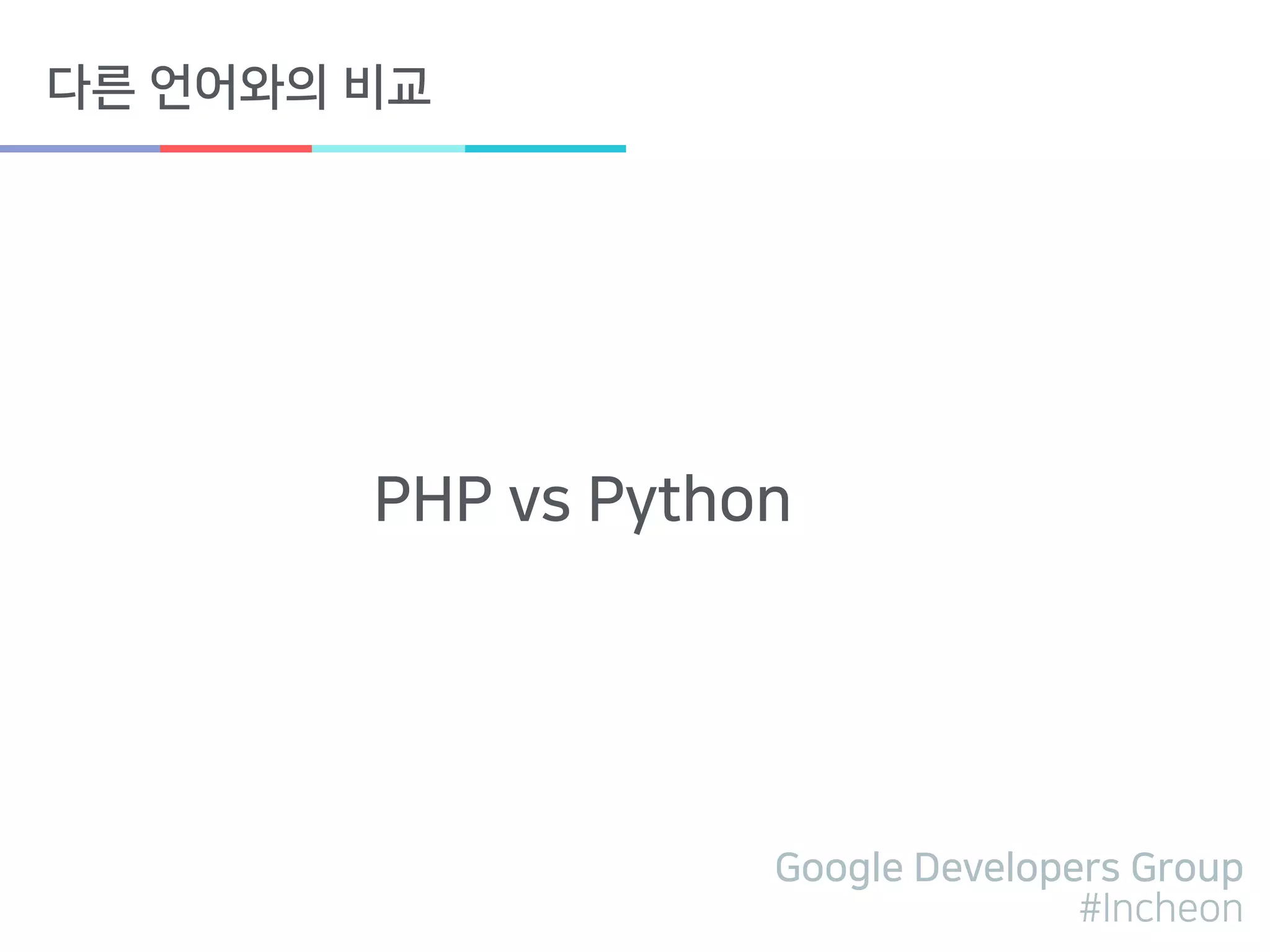 Google Developers Group
#Incheon
다른 언어와의 비교
PHP vs Python
 