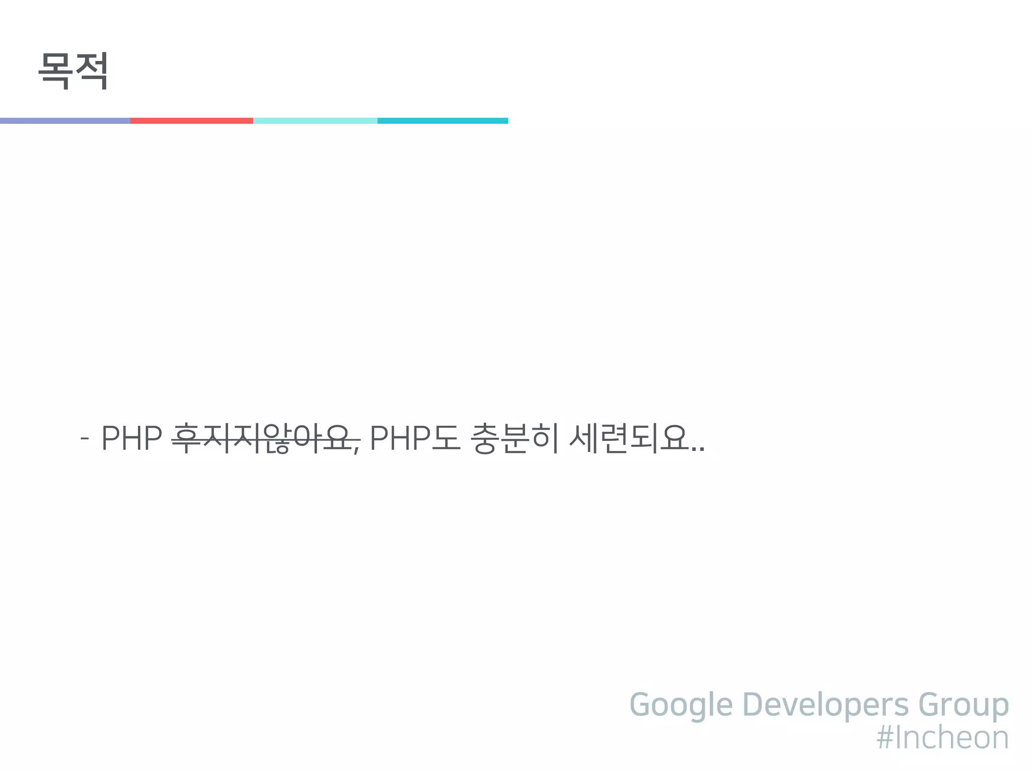 Google Developers Group
#Incheon
목적
- PHP 후지지않아요, PHP도 충분히 세련되요..
 