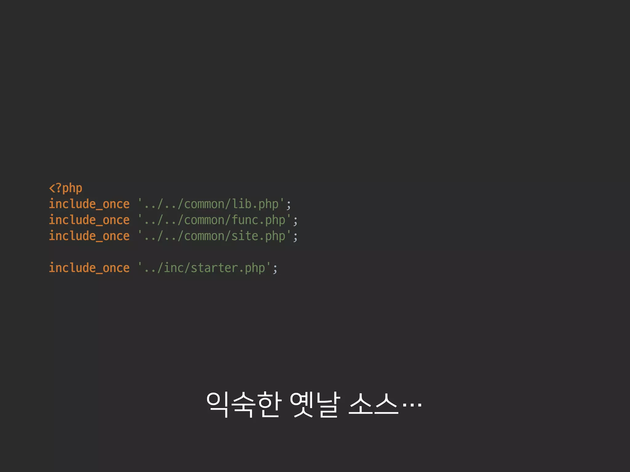 <?php

include_once '../../common/lib.php'; 
include_once ‘../../common/func.php'; 
include_once '../../common/site.php'; 
include_once ‘../inc/starter.php';

익숙한 옛날 소스…
 
