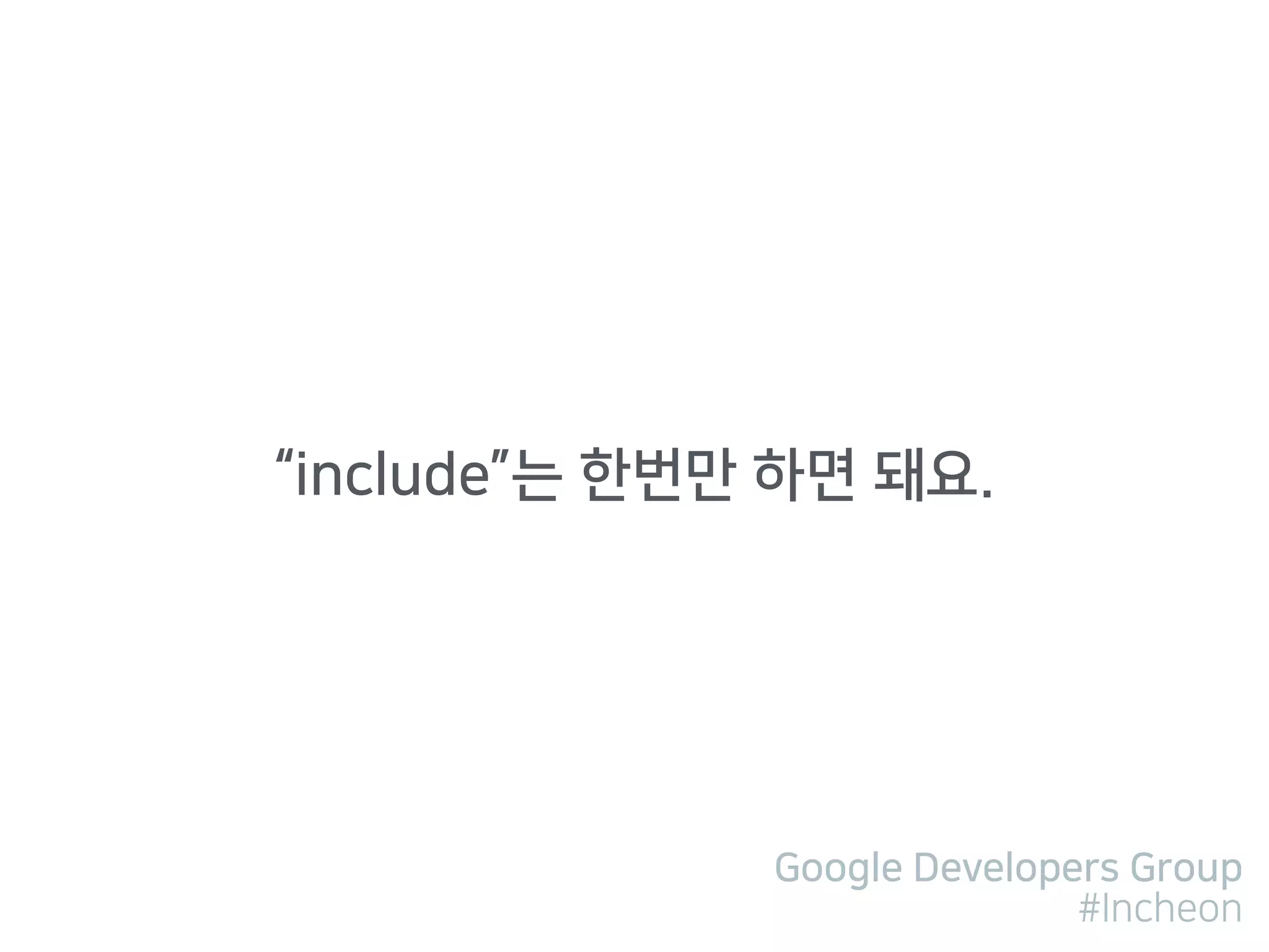 Google Developers Group
#Incheon
“include”는 한번만 하면 돼요.
 