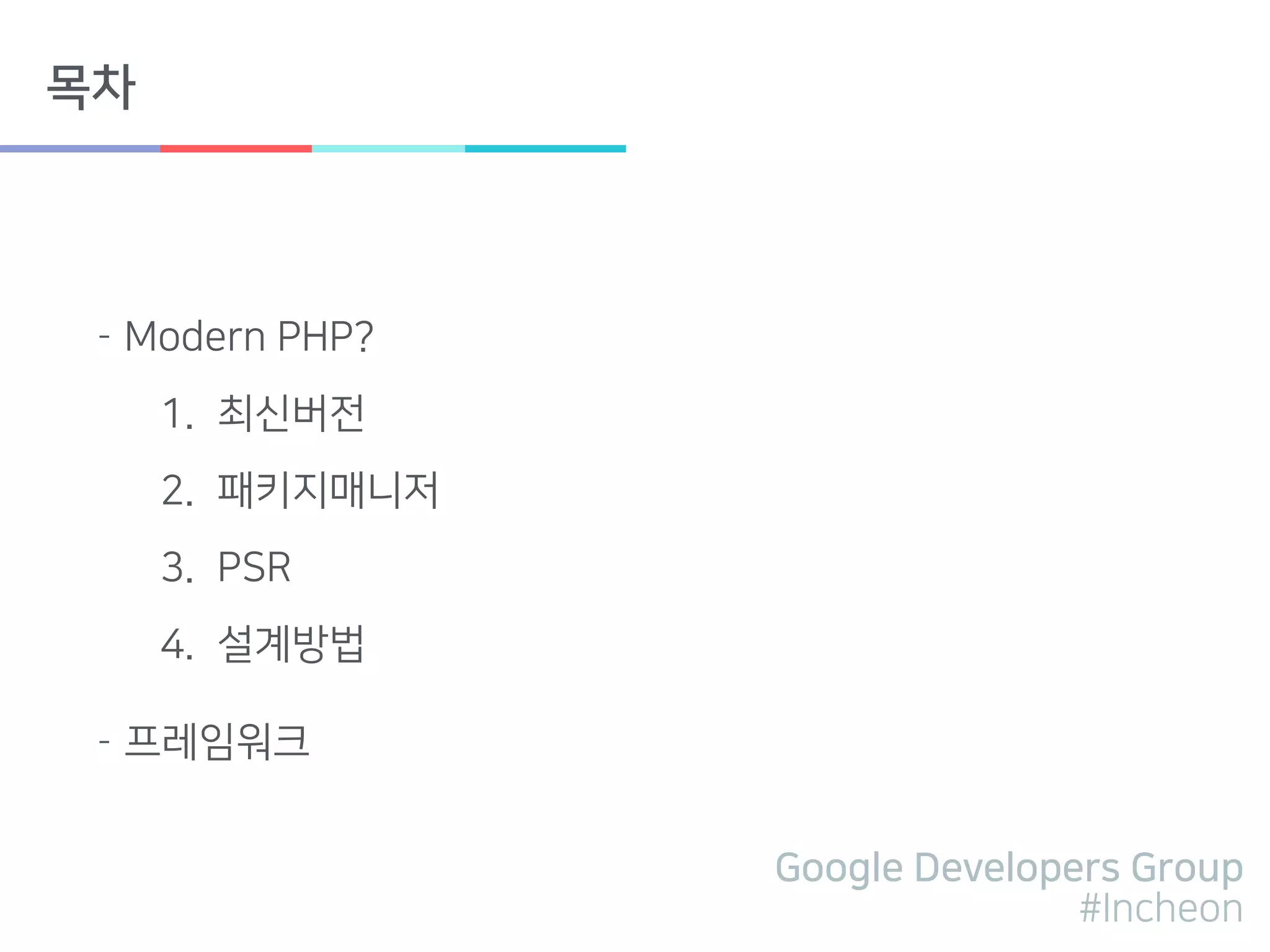 Google Developers Group
#Incheon
목차
- Modern PHP?
1. 최신버전
2. 패키지매니저
3. PSR
4. 설계방법
- 프레임워크
 