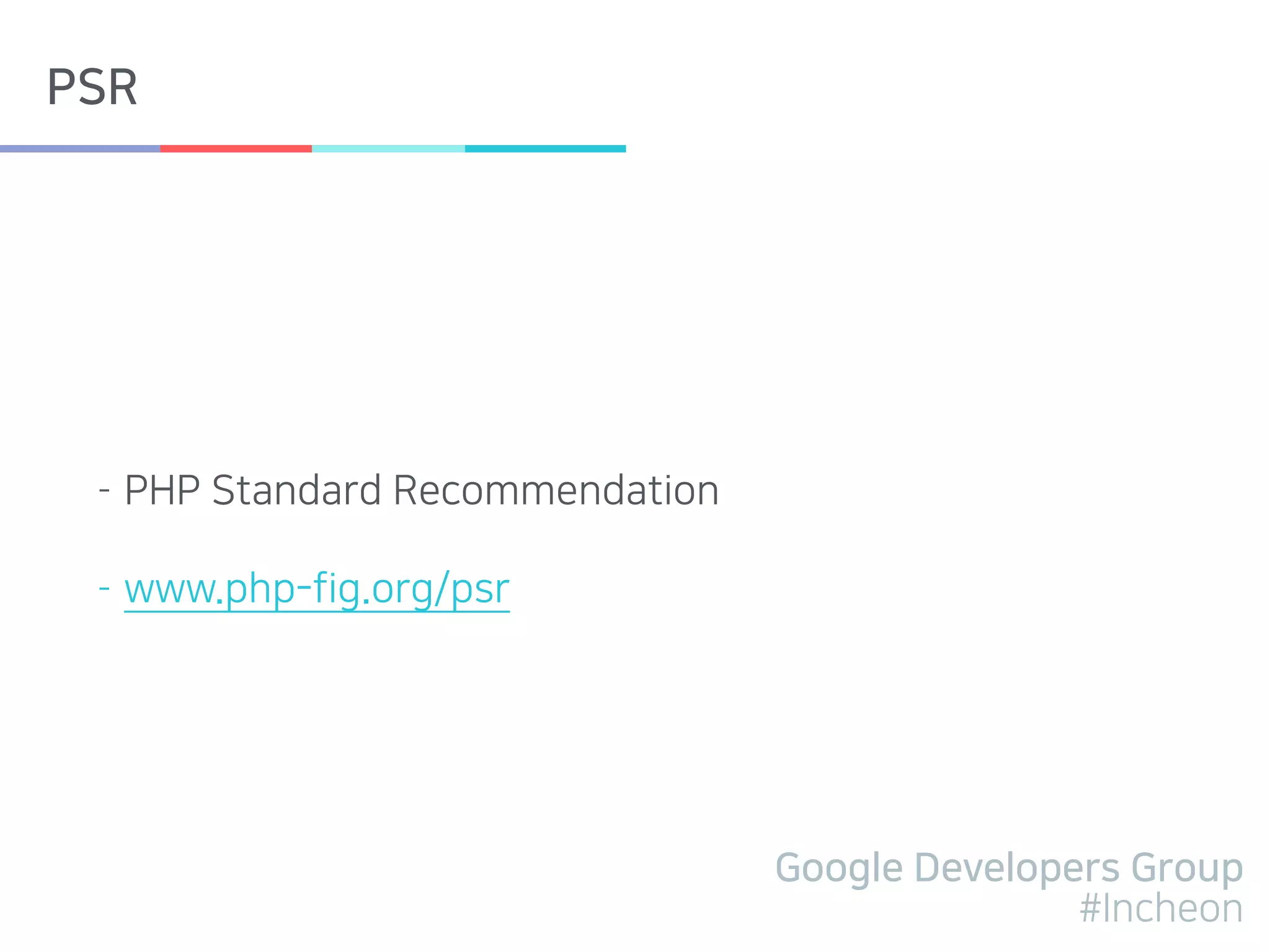 Google Developers Group
#Incheon
PSR
- PHP Standard Recommendation
- www.php-fig.org/psr
 