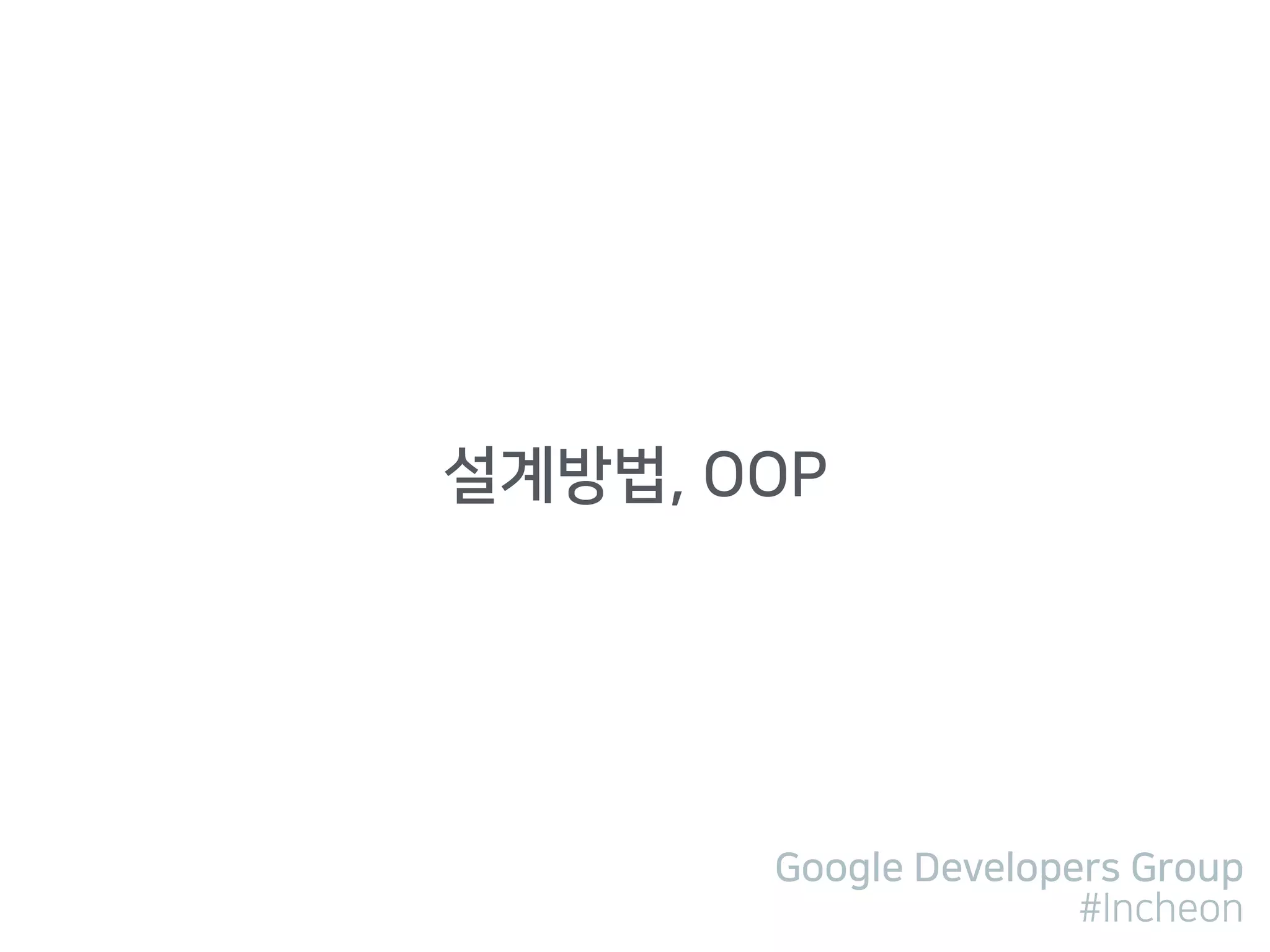 Google Developers Group
#Incheon
설계방법, OOP
 