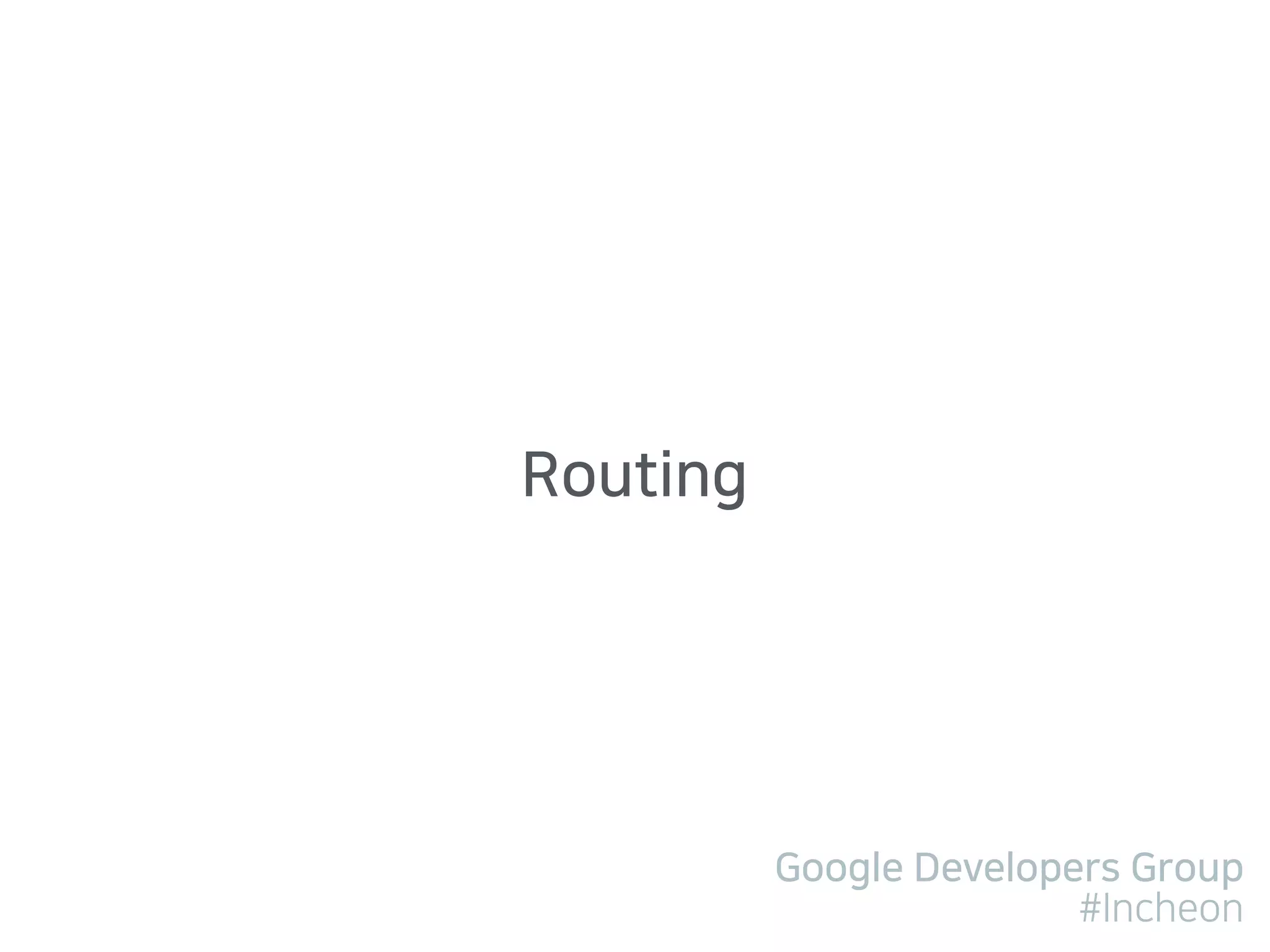 Google Developers Group
#Incheon
Routing
 