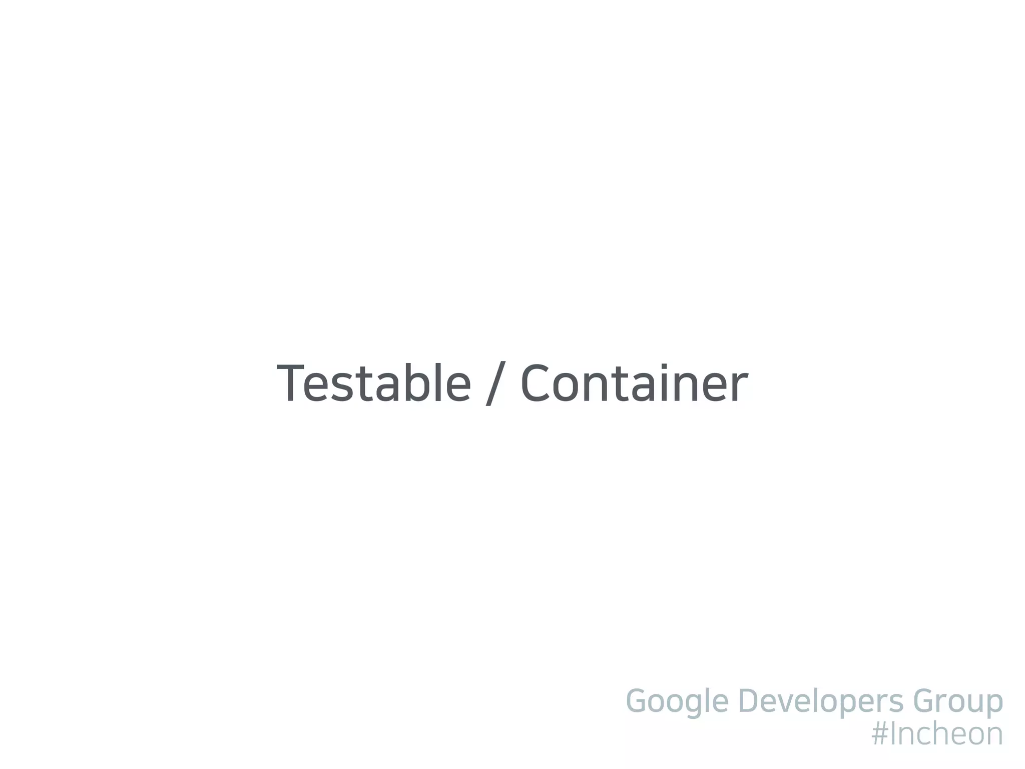 Google Developers Group
#Incheon
Testable / Container
 