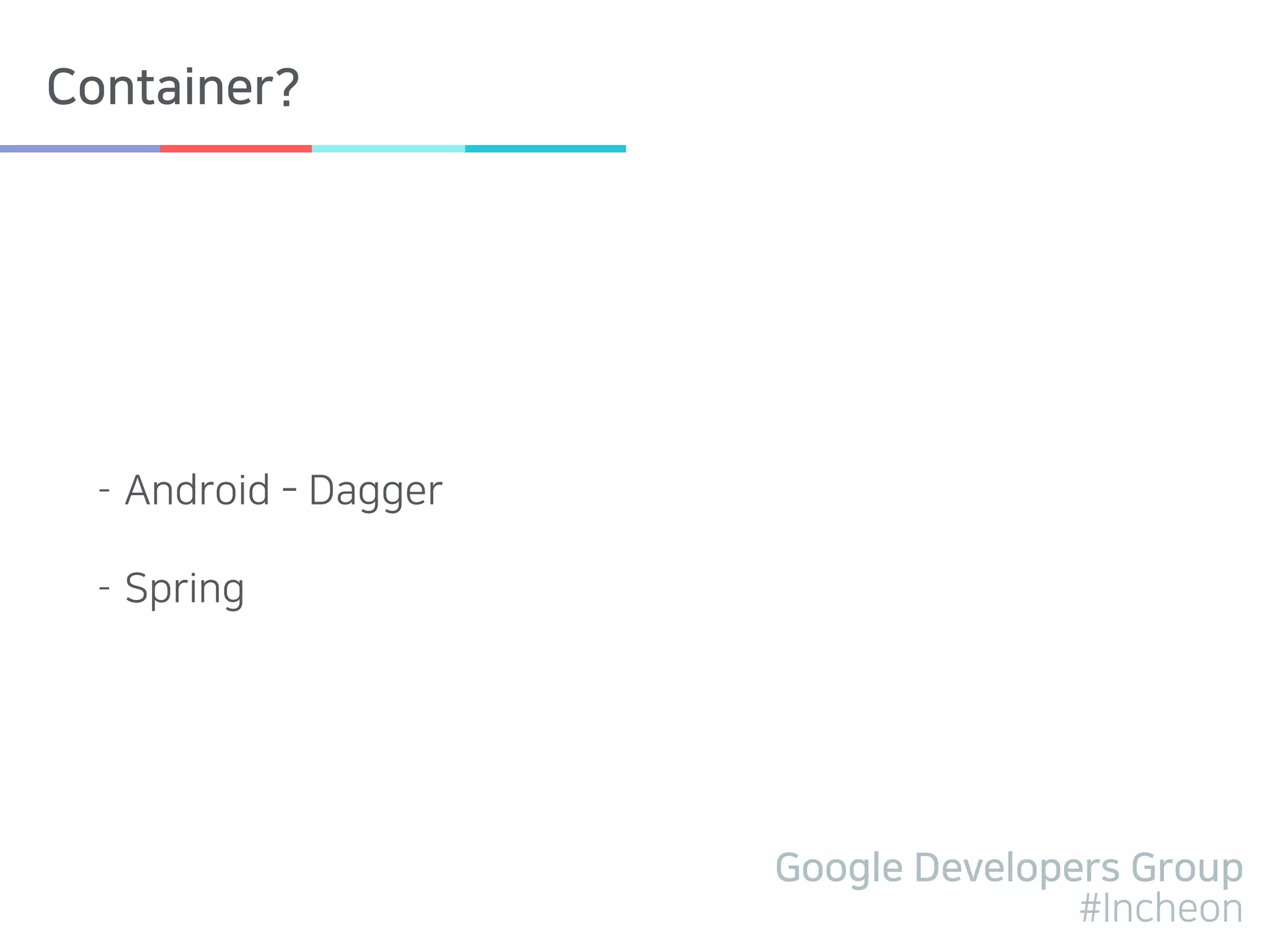 Google Developers Group
#Incheon
Container?
- Android - Dagger
- Spring
 