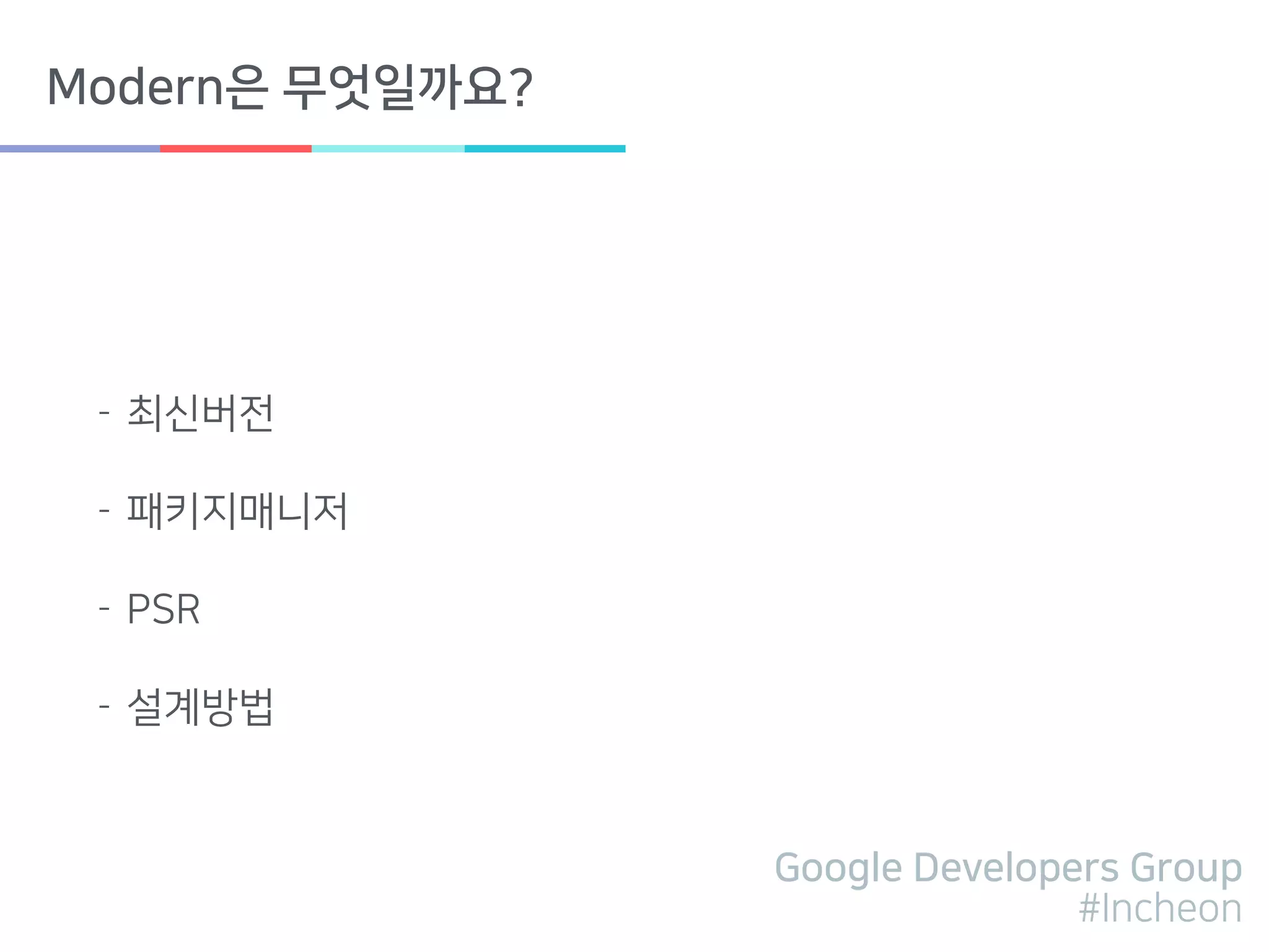 Google Developers Group
#Incheon
Modern은 무엇일까요?
- 최신버전
- 패키지매니저
- PSR
- 설계방법
 