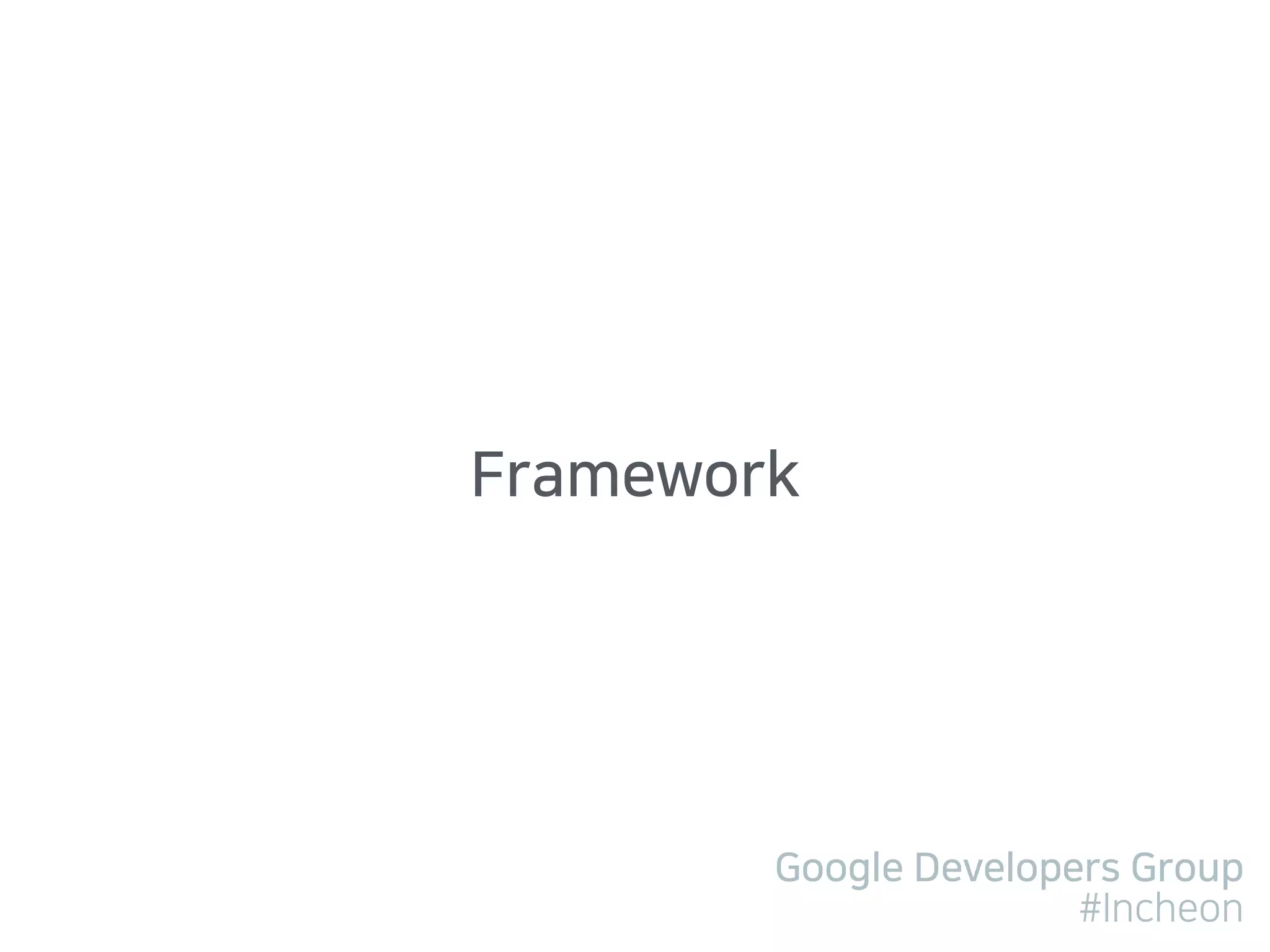 Google Developers Group
#Incheon
Framework
 