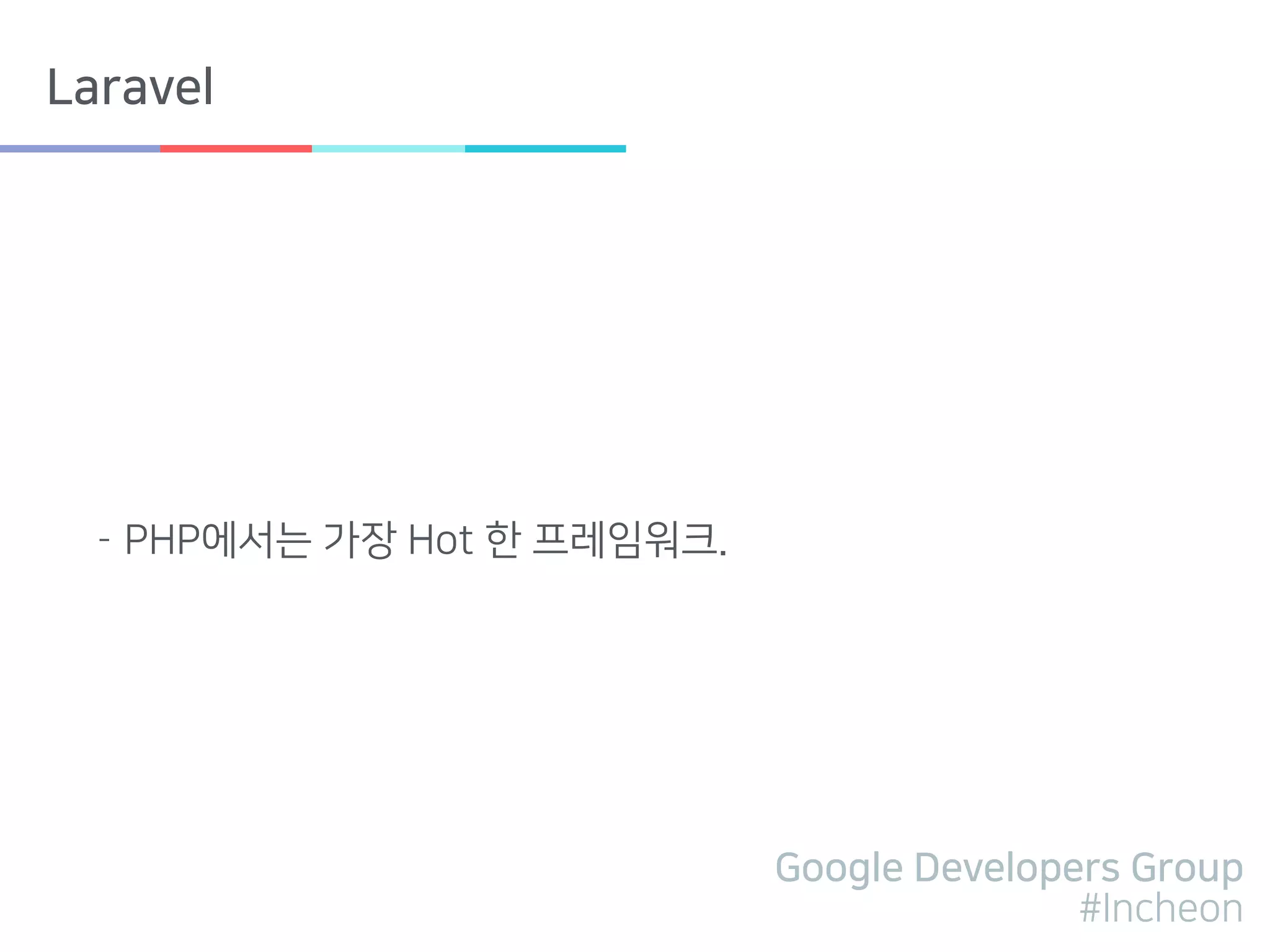 Google Developers Group
#Incheon
Laravel
- PHP에서는 가장 Hot 한 프레임워크.
 