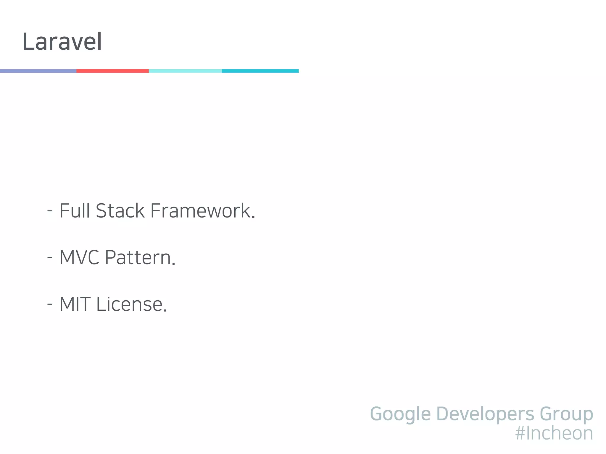 Google Developers Group
#Incheon
Laravel
- Full Stack Framework.
- MVC Pattern.
- MIT License.
 