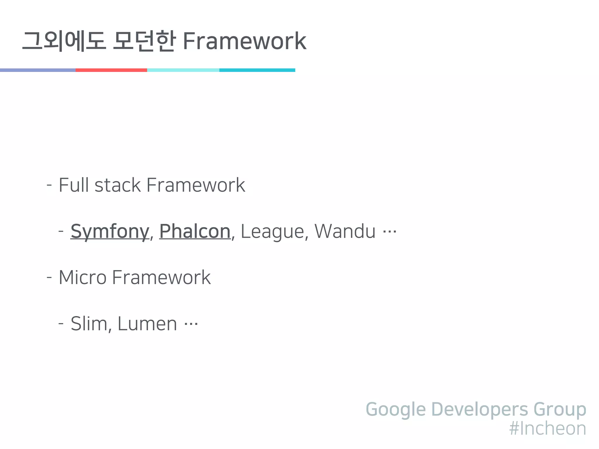 Google Developers Group
#Incheon
그외에도 모던한 Framework
- Full stack Framework
- Symfony, Phalcon, League, Wandu …
- Micro Framework
- Slim, Lumen …
 