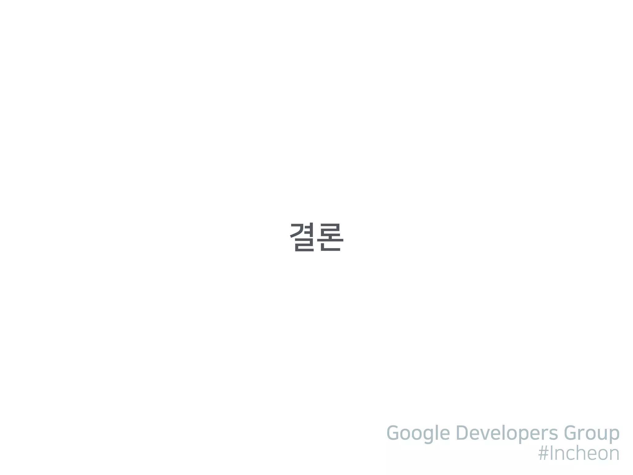 Google Developers Group
#Incheon
결론
 