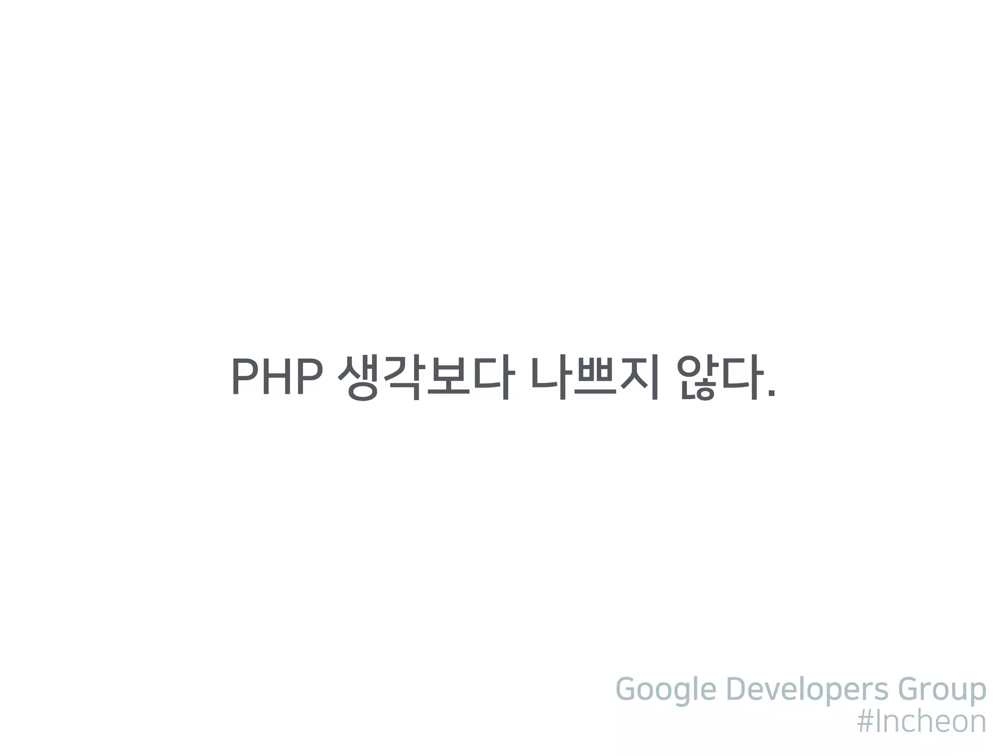 Google Developers Group
#Incheon
PHP 생각보다 나쁘지 않다.
 