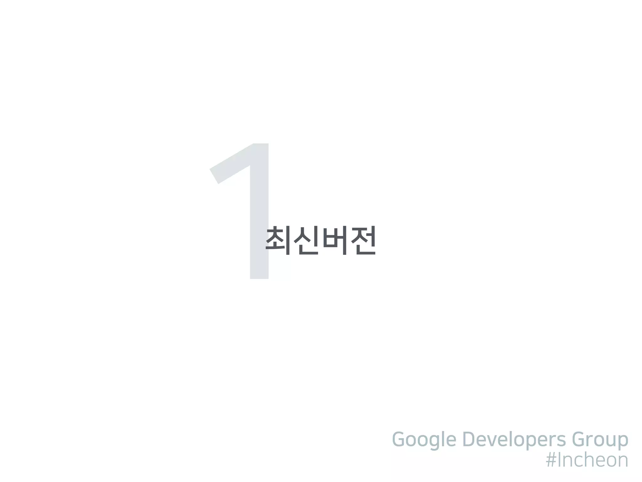 Google Developers Group
#Incheon
1최신버전
 