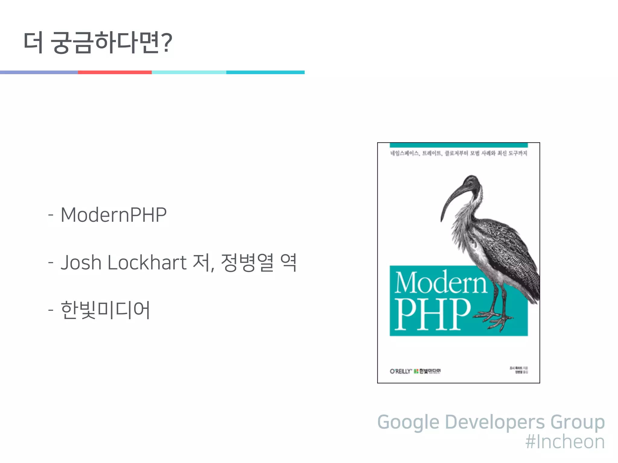 Google Developers Group
#Incheon
더 궁금하다면?
- ModernPHP
- Josh Lockhart 저, 정병열 역
- 한빛미디어
 