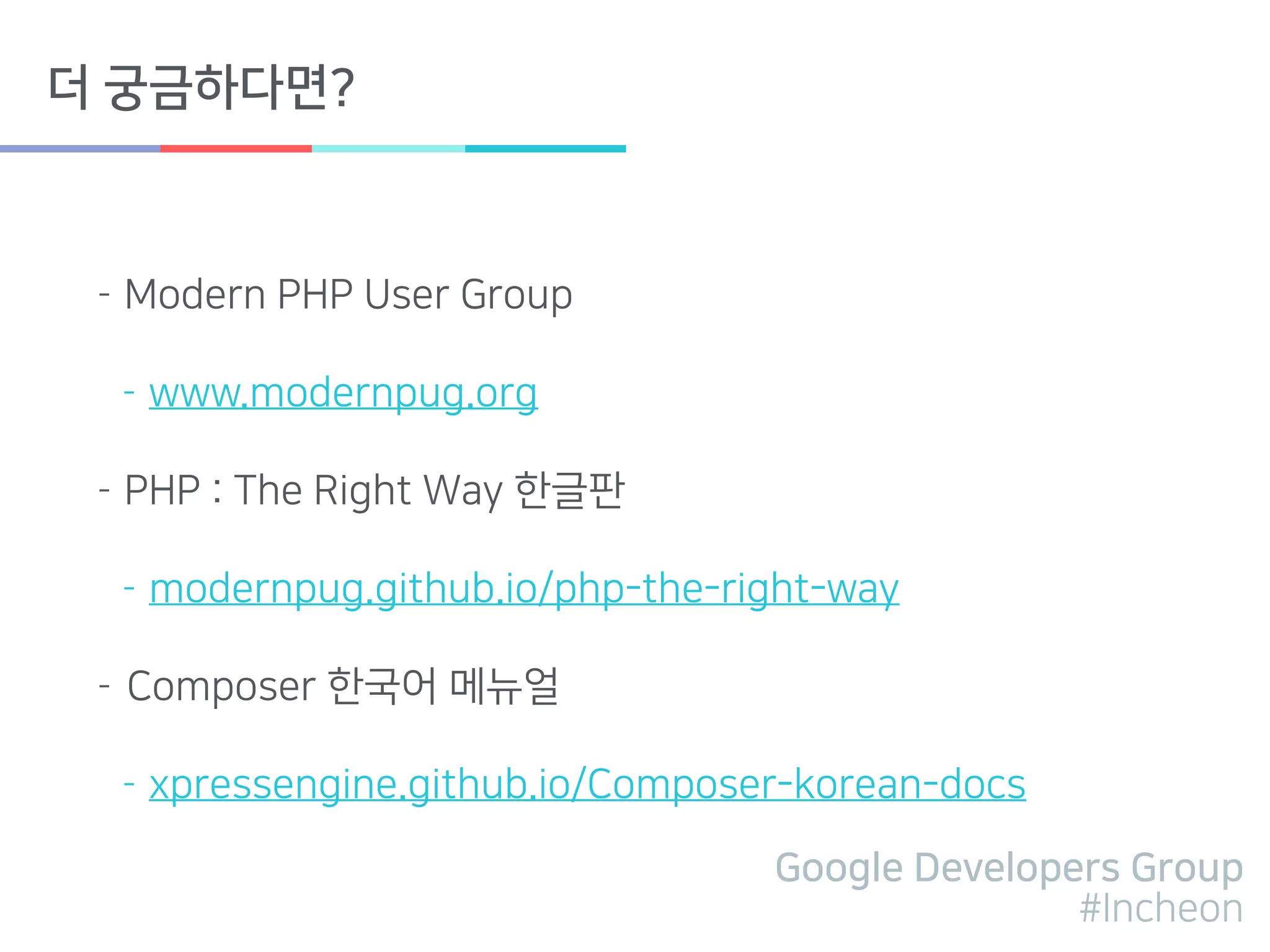 Google Developers Group
#Incheon
더 궁금하다면?
- Modern PHP User Group
- www.modernpug.org
- PHP : The Right Way 한글판
- modernpug.github.io/php-the-right-way
- Composer 한국어 메뉴얼
- xpressengine.github.io/Composer-korean-docs
 