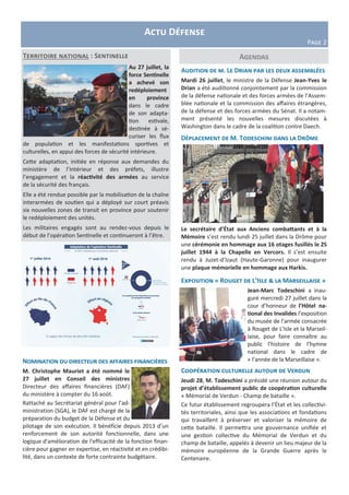Actu Défense
Page 2
Agendas
Nomination du directeur des affaires financières
M. Christophe Mauriet a été nommé le
27 juillet en Conseil des ministres
Directeur des affaires financières (DAF)
du ministère à compter du 16 août.
Rattaché au Secrétariat général pour l’ad-
ministration (SGA), le DAF est chargé de la
préparation du budget de la Défense et du
pilotage de son exécution. Il bénéficie depuis 2013 d’un
renforcement de son autorité fonctionnelle, dans une
logique d'amélioration de l'efficacité de la fonction finan-
cière pour gagner en expertise, en réactivité et en crédibi-
lité, dans un contexte de forte contrainte budgétaire.
Audition de m. Le Drian par les deux assemblées
Mardi 26 juillet, le ministre de la Défense Jean-Yves le
Drian a été auditionné conjointement par la commission
de la défense nationale et des forces armées de l’Assem-
blée nationale et la commission des affaires étrangères,
de la défense et des forces armées du Sénat. Il a notam-
ment présenté les nouvelles mesures discutées à
Washington dans le cadre de la coalition contre Daech.
Déplacement de M. Todeschini dans la Drôme
Le secrétaire d’État aux Anciens combattants et à la
Mémoire s’est rendu lundi 25 juillet dans la Drôme pour
une cérémonie en hommage aux 16 otages fusillés le 25
juillet 1944 à la Chapelle en Vercors. Il s’est ensuite
rendu à Juzet-d’Izaut (Haute-Garonne) pour inaugurer
une plaque mémorielle en hommage aux Harkis.
Exposition « Rouget de L’Isle & la Marseillaise »
Jean-Marc Todeschini a inau-
guré mercredi 27 juillet dans la
cour d’honneur de l’Hôtel na-
tional des Invalides l’exposition
du musée de l’armée consacrée
à Rouget de L’Isle et la Marseil-
laise, pour faire connaître au
public l’histoire de l’hymne
national dans le cadre de
« l’année de la Marseillaise ».
Coopération culturelle autour de Verdun
Jeudi 28, M. Todeschini a présidé une réunion autour du
projet d’établissement public de coopération culturelle
« Mémorial de Verdun - Champ de bataille ».
Ce futur établissement regroupera l’État et les collectivi-
tés territoriales, ainsi que les associations et fondations
qui travaillent à préserver et valoriser la mémoire de
cette bataille. Il permettra une gouvernance unifiée et
une gestion collective du Mémorial de Verdun et du
champ de bataille, appelés à devenir un lieu majeur de la
mémoire européenne de la Grande Guerre après le
Centenaire.
Territoire national : Sentinelle
Au 27 juillet, la
force Sentinelle
a achevé son
redéploiement
en province
dans le cadre
de son adapta-
tion estivale,
destinée à sé-
curiser les flux
de population et les manifestations sportives et
culturelles, en appui des forces de sécurité intérieure.
Cette adaptation, initiée en réponse aux demandes du
ministère de l’Intérieur et des préfets, illustre
l’engagement et la réactivité des armées au service
de la sécurité des français.
Elle a été rendue possible par la mobilisation de la chaîne
interarmées de soutien qui a déployé sur court préavis
six nouvelles zones de transit en province pour soutenir
le redéploiement des unités.
Les militaires engagés sont au rendez-vous depuis le
début de l’opération Sentinelle et continueront à l’être.
 