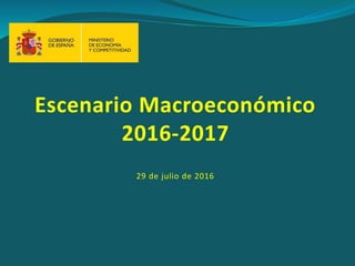 Escenario Macroeconómico
2016-2017
29 de julio de 2016
1
 