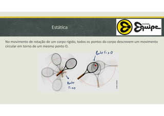 Estática
No movimento de rotação de um corpo rígido, todos os pontos do corpo descrevem um movimento
circular em torno de um mesmo ponto O.
 