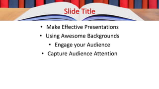 Slide Title
• Make Effective Presentations
• Using Awesome Backgrounds
• Engage your Audience
• Capture Audience Attention