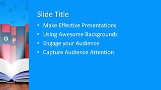 Slide Title
• Make Effective Presentations
• Using Awesome Backgrounds
• Engage your Audience
• Capture Audience Attention