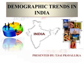 DEMOGRAPHIC TRENDS IN
INDIA
PRESENTED BY: T.SAI PRAVALLIKA
 