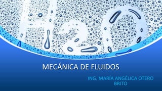 MECÁNICA DE FLUIDOS
ING. MARÍA ANGÉLICA OTERO
BRITO
 
