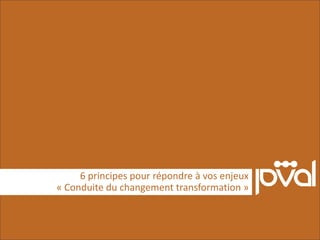 6 principes pour répondre à vos enjeux
« Conduite du changement transformation »
 