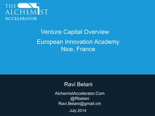 Ravi Belani
AlchemistAccelerator.Com
@Rbelani
Ravi.Belani@gmail.cm
July 2014
Venture Capital Overview
European Innovation Academy
Nice, France
 