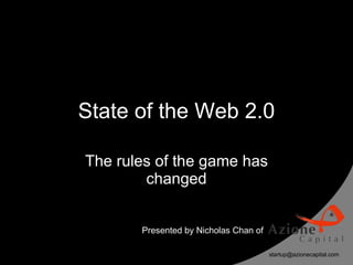 State of the Web 2.0

The rules of the game has
        changed


       Presented by Nicholas Chan of

                                       startup@azionecapital.com
 