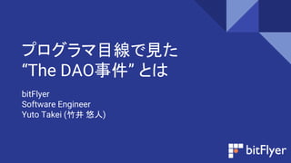 プログラマ目線で見た
“The DAO事件” とは
bitFlyer
Software Engineer
Yuto Takei (竹井 悠人)
 