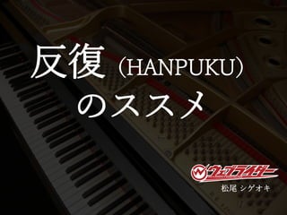 反復（HANPUKU）
のススメ
松尾 シゲオキ
 