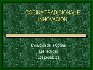 COCINA TRADICIONAL E INNOVACIÓN Evolución de la Cocina Las técnicas Los productos 