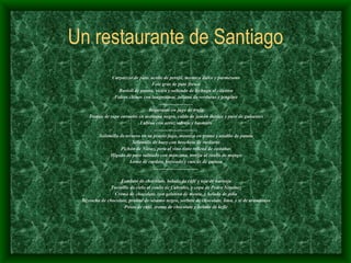 Un restaurante de Santiago Carpaccio de pato, aceite de perejil, mostaza dulce y parmesano Foie gras de pato fresco Ravioli de patata, vieira y salteado de lechuga al cilantro Fideos chinos con langostinos, juliana de verduras y jengibre ............................ Bogavante en jugo de trufa Tronco de rape envuelto en aceituna negra, caldo de jamón ibérico y puré de guisantes Lubina con arroz salvaje y basmatti ................................... Solomillo de ternera en su propio jugo, mostaza en grano y atadito de patata Solomillo de buey con brocheta de verduras Pichón de Navaz, pera al vino tinto rellena de castañas Hígado de pato salteado con manzana, torrija al coulís de mango Lomo de cordero breseado y cuscús de quinoa .................................... Fondant de chocolate, helado de café y teja de naranja Tocinillo de cielo al coulís de Cabrales, y copa de Pedro Ximénez Crema de chocolate, con gelatina de menta, y helado de piña Bizcocho de chocolate, praliné de sésamo negro, sorbete de chocolate, lima, y té de arándanos Posos de café, crema de chocolate y helado de kefir 